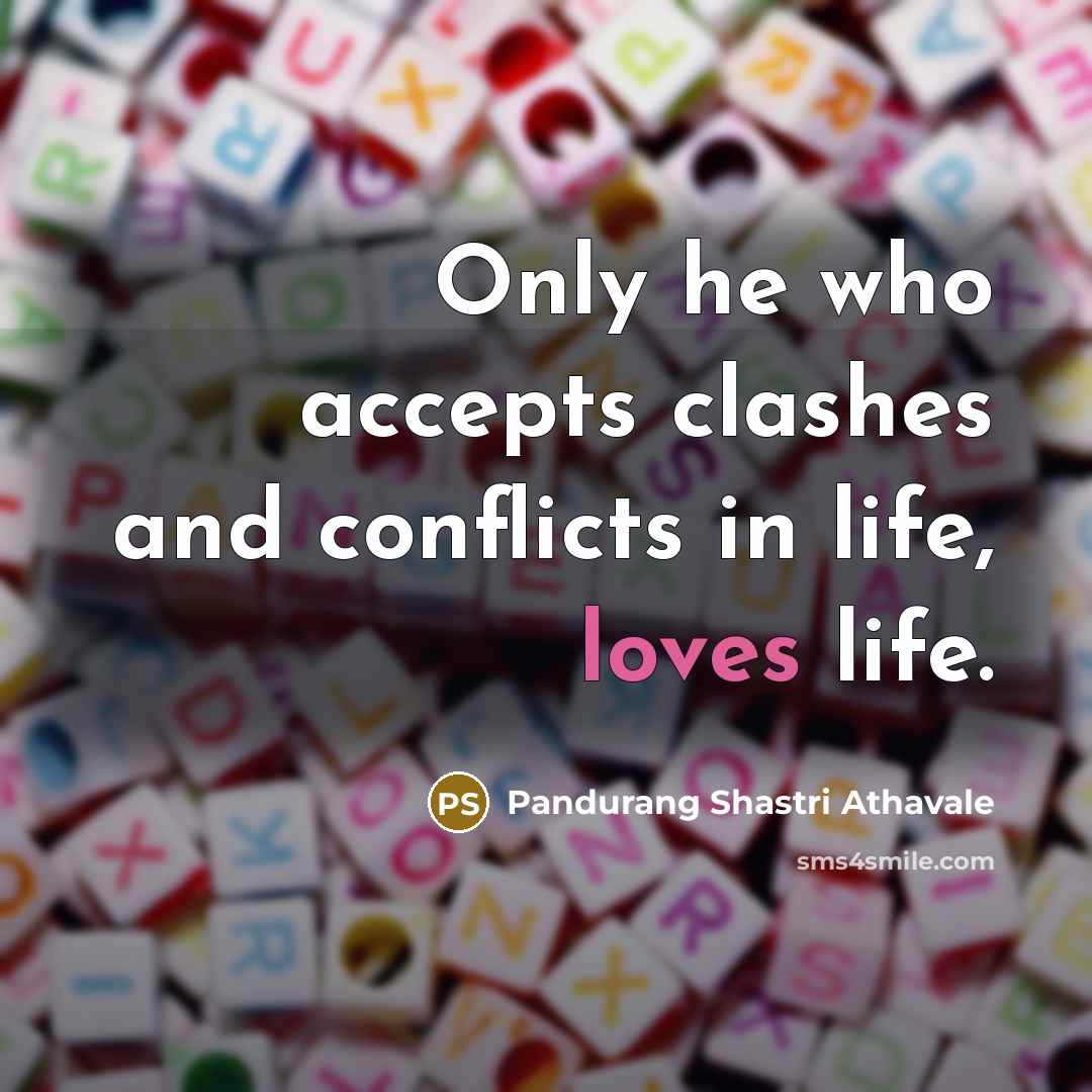 “Only he who accepts clashes and conflicts in life, loves life.” quote by Pandurang Shastri Athavale