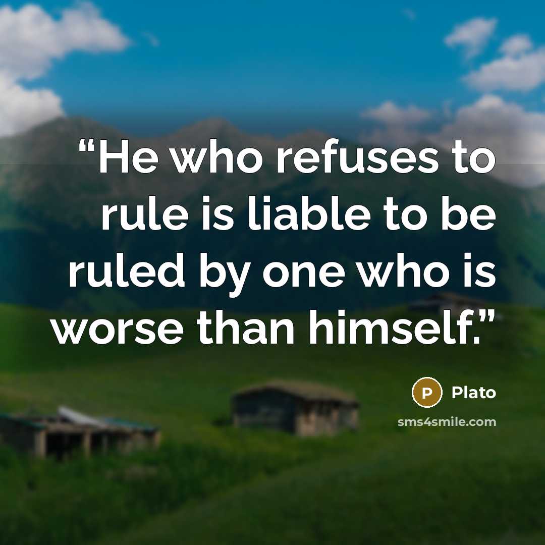 “He who refuses to rule is liable to be ruled by one who is worse than himself.” quote by Plato