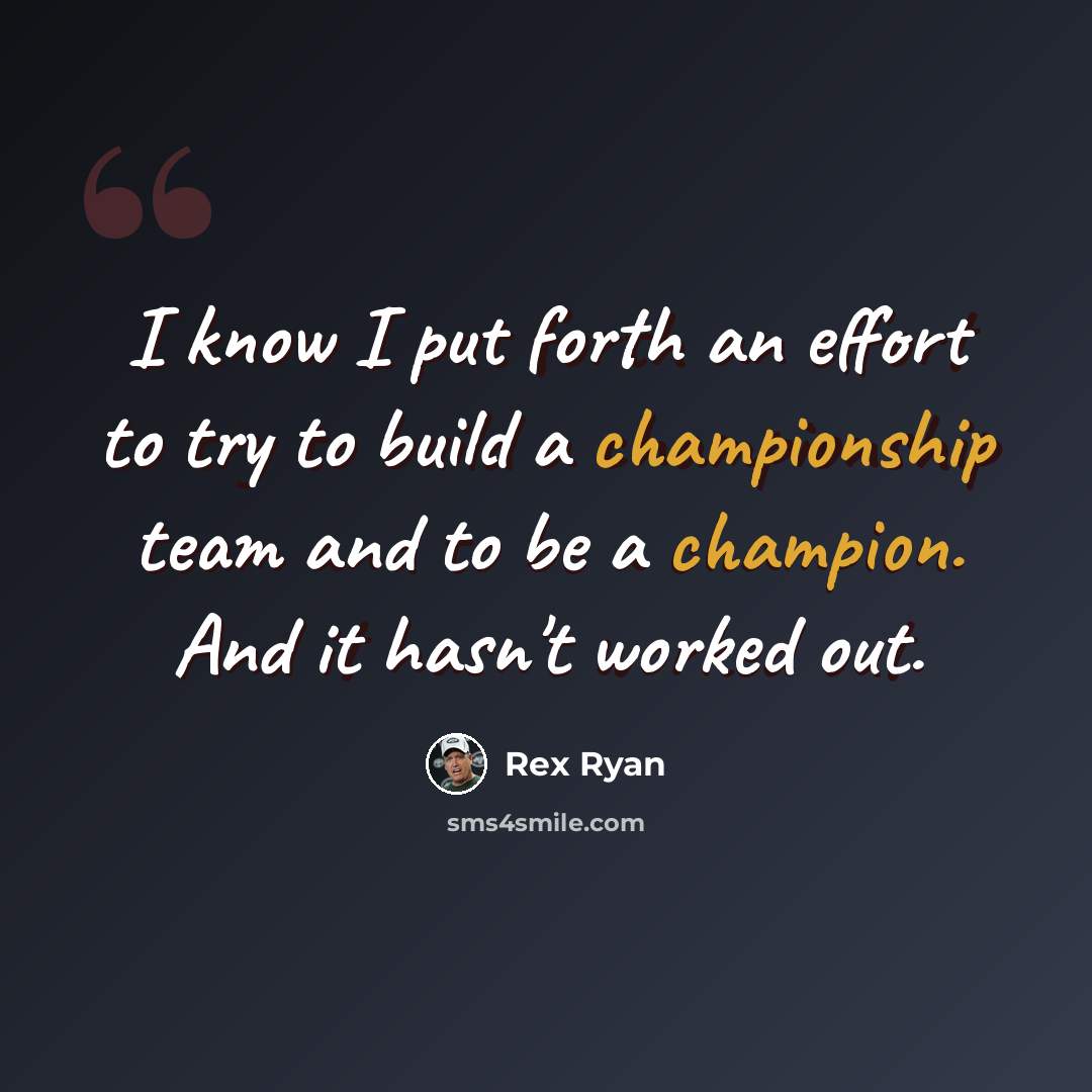 “I know I put forth an effort to try to build a championship team and to be a champion. And it hasn't worked out.” quote by Rex Ryan