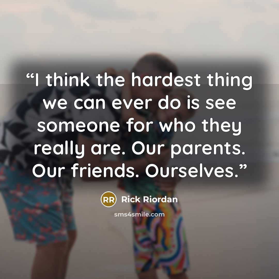 “I think the hardest thing we can ever do is see someone for who they really are. Our parents. Our friends. Ourselves.” quote by Rick Riordan