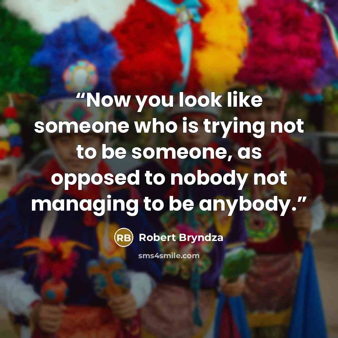 “Now you look like someone who is trying not to be someone, as opposed to nobody not managing to be anybody.” quote by Robert Bryndza