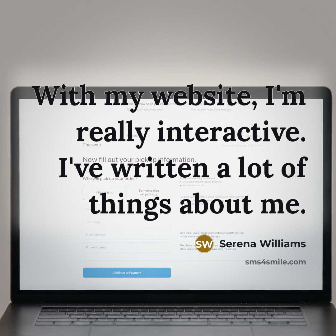 “With my website, I'm really interactive. I've written a lot of things about me.” quote by Serena Williams