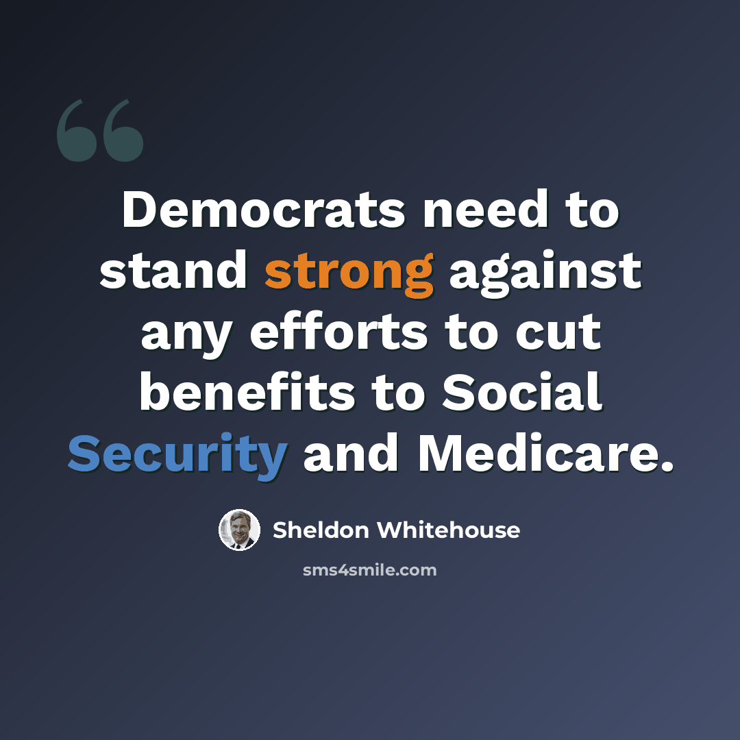 “Democrats need to stand strong against any efforts to cut benefits to Social Security and Medicare.” quote by Sheldon Whitehouse