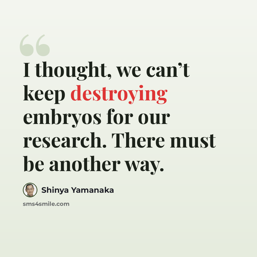 “I thought, we can’t keep destroying embryos for our research. There must be another way.” quote by Shinya Yamanaka
