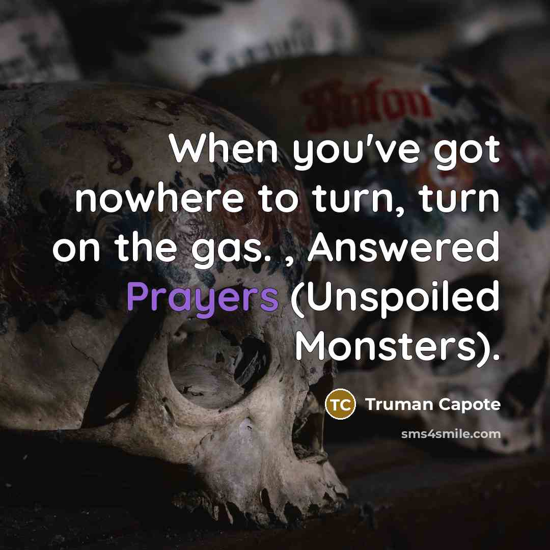 “When you've got nowhere to turn, turn on the gas. , Answered Prayers (Unspoiled Monsters).” quote by Truman Capote