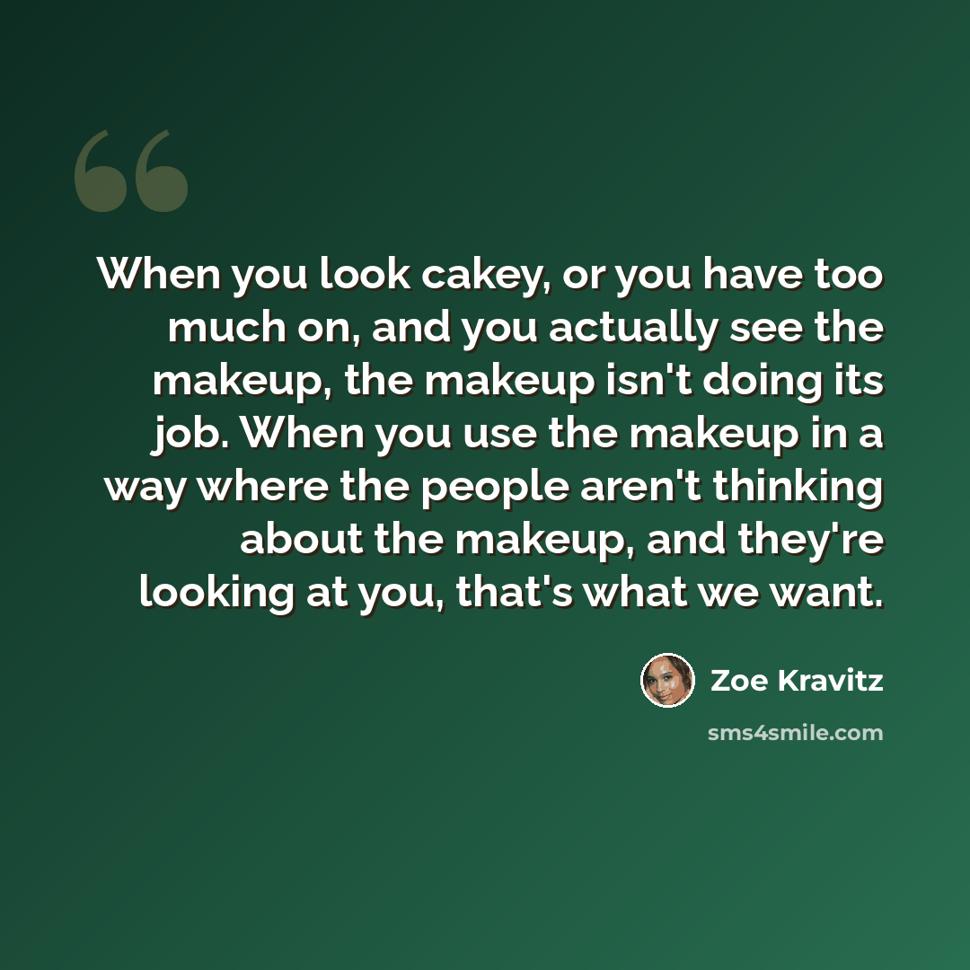 “When you look cakey, or you have too much on, and you actually see the makeup, the makeup isn't doing its job. When you use the makeup in a way where the people aren't thinking about the makeup, and they're looking at you, that's what we want.” quote by Zoe Kravitz