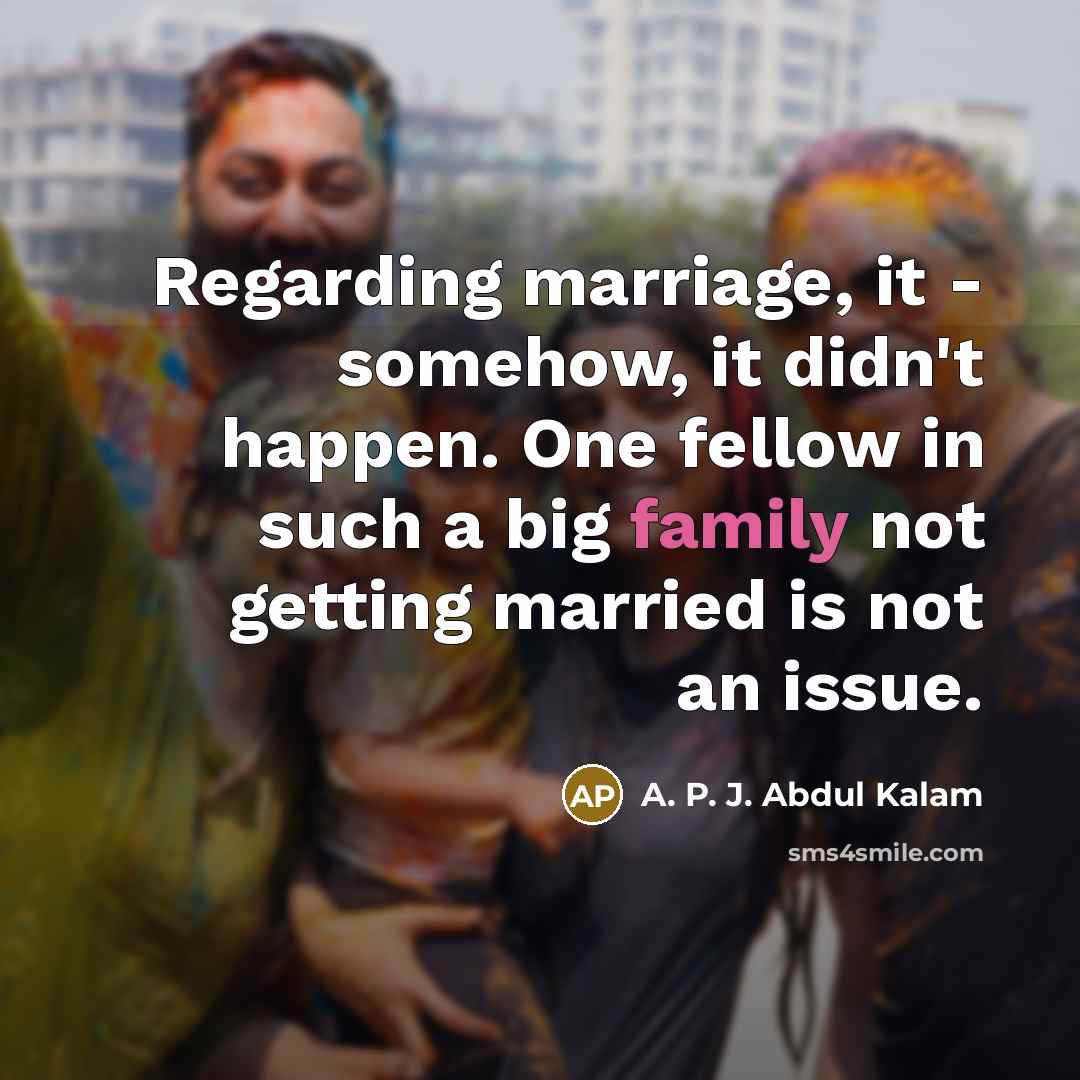 “Regarding marriage, it - somehow, it didn't happen. One fellow in such a big family not getting married is not an issue.” quote by A. P. J. Abdul Kalam