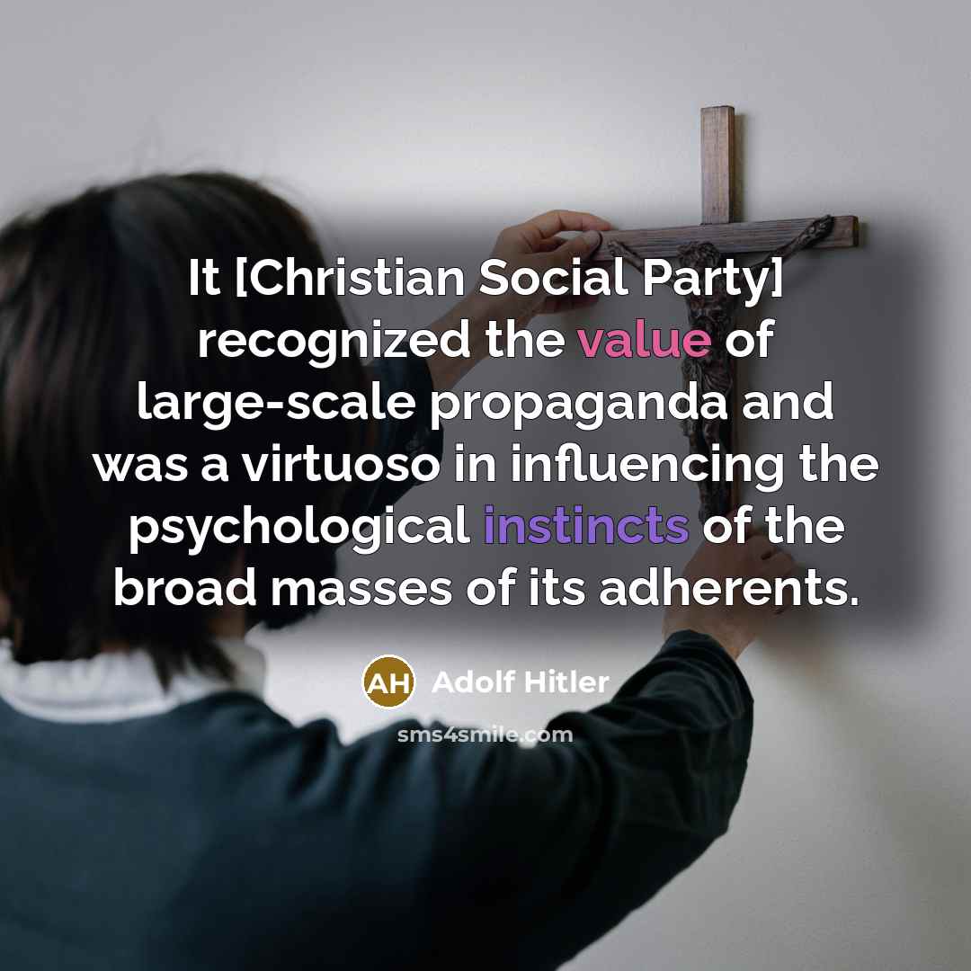 “It [Christian Social Party] recognized the value of large-scale propaganda and was a virtuoso in influencing the psychological instincts of the broad masses of its adherents.” quote by Adolf Hitler