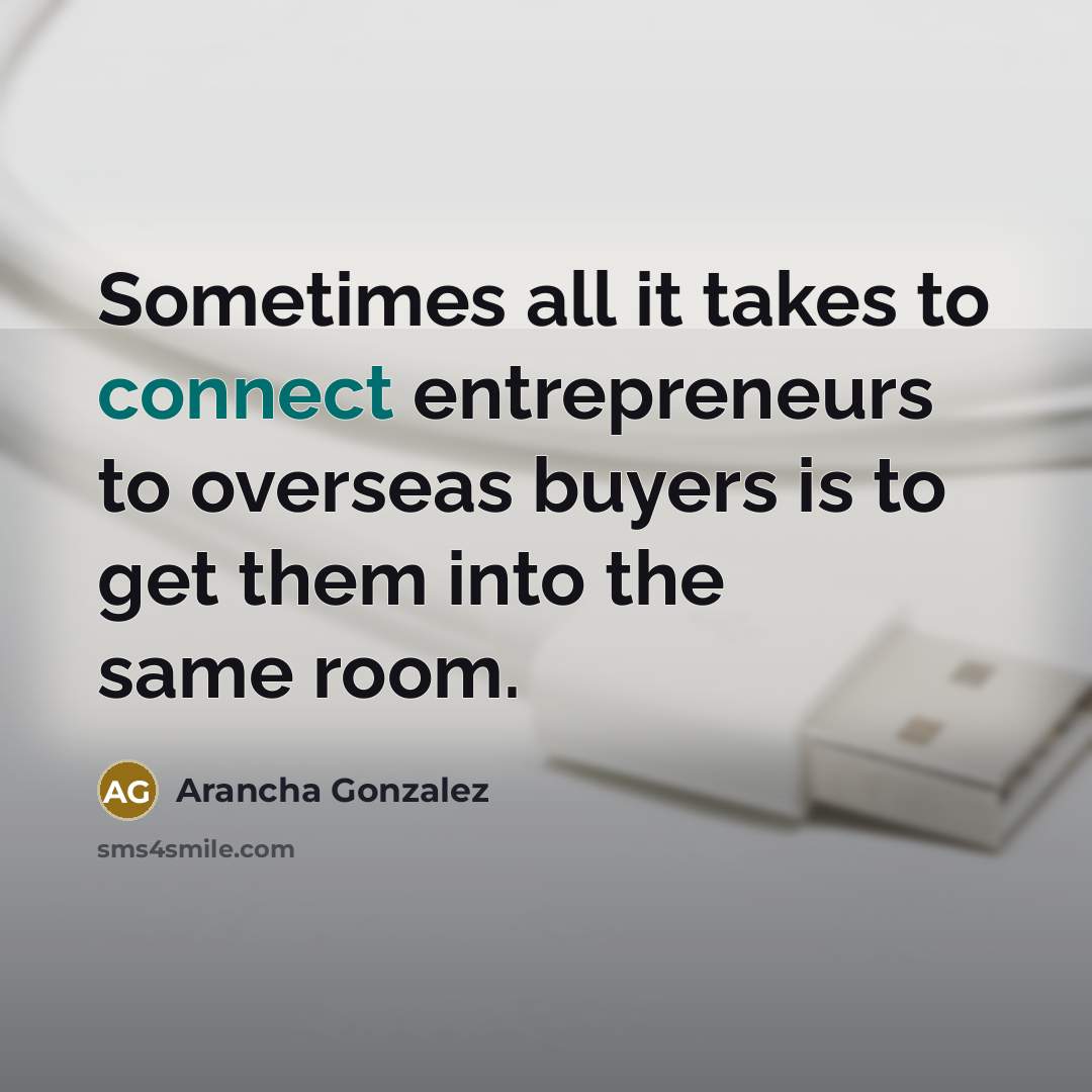 “Sometimes all it takes to connect entrepreneurs to overseas buyers is to get them into the same room.” quote by Arancha Gonzalez