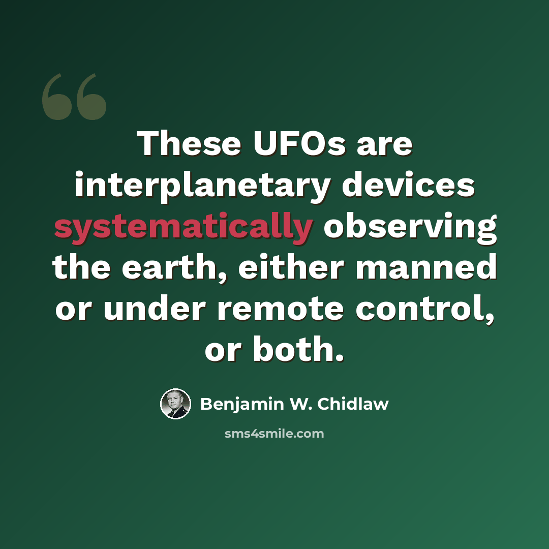 “These UFOs are interplanetary devices systematically observing the earth, either manned or under remote control, or both.” quote by Benjamin W. Chidlaw