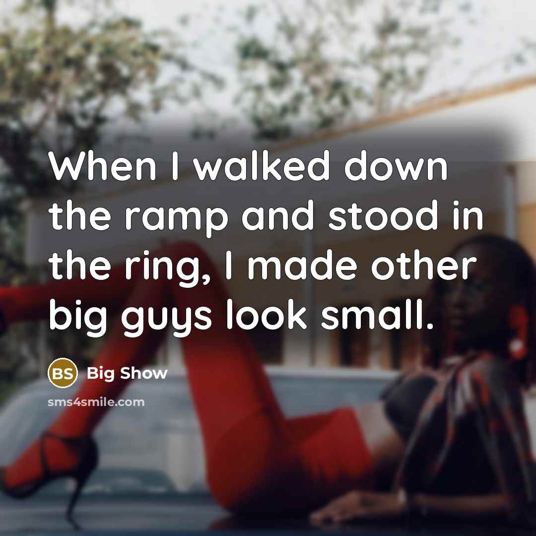 “When I walked down the ramp and stood in the ring, I made other big guys look small.” quote by Big Show