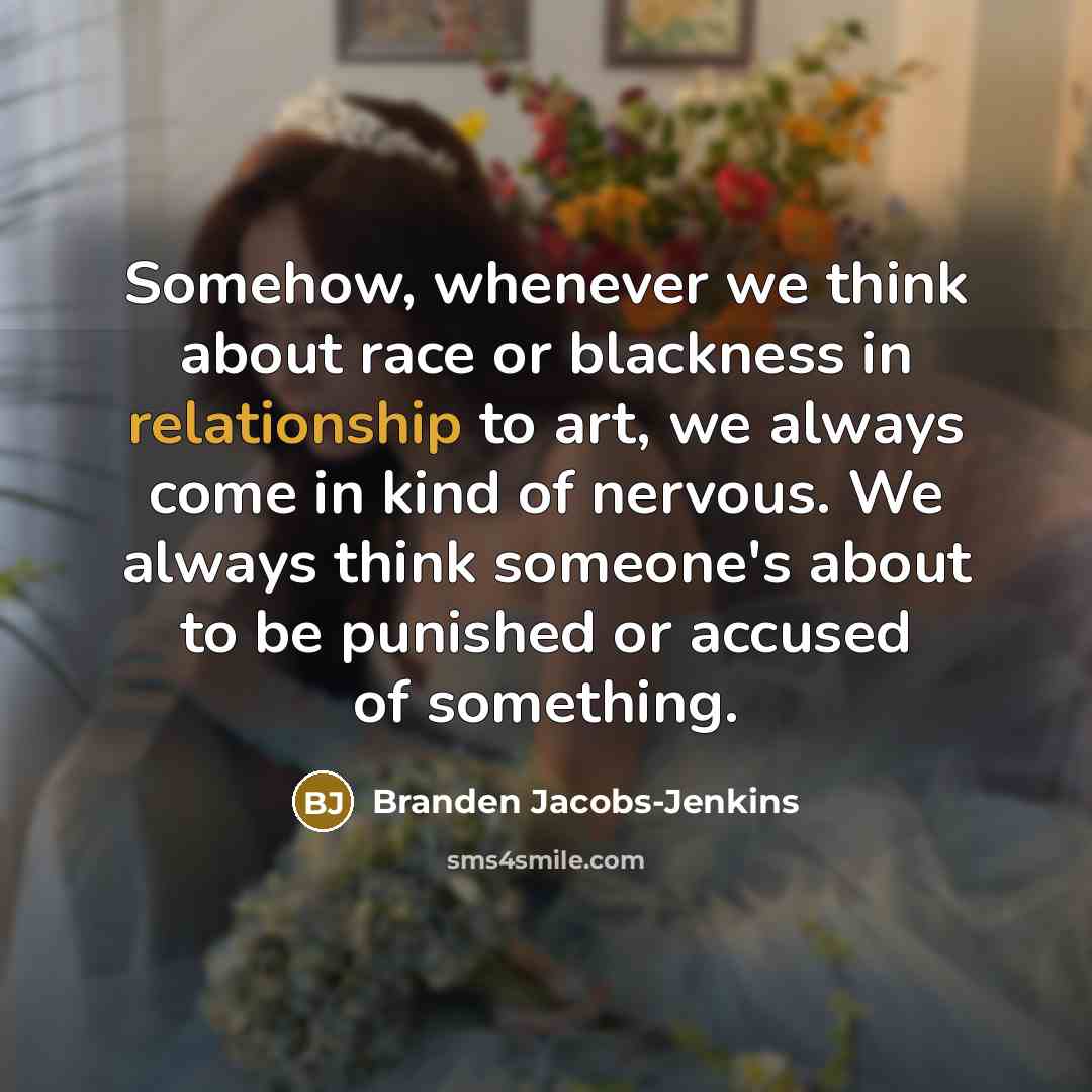 “Somehow, whenever we think about race or blackness in relationship to art, we always come in kind of nervous. We always think someone's about to be punished or accused of something.” quote by Branden Jacobs-Jenkins