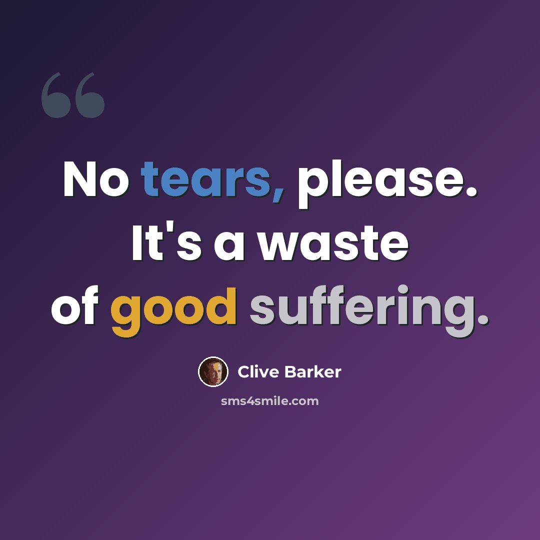 “No tears, please. It's a waste of good suffering.” quote by Clive Barker