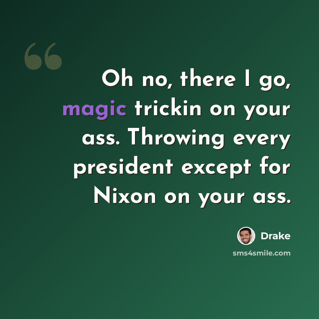 “Oh no, there I go, magic trickin on your ass. Throwing every president except for Nixon on your ass.” quote by Drake