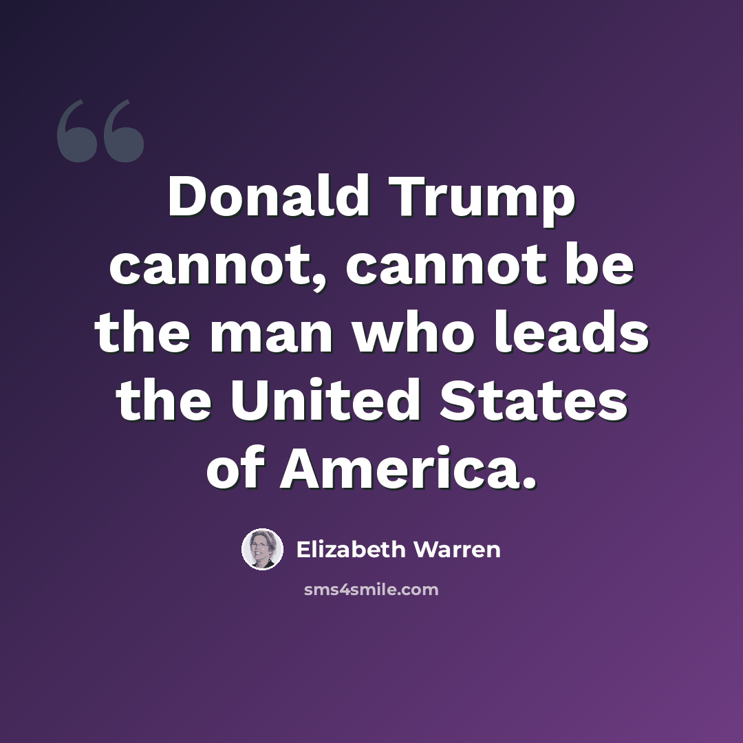 “Donald Trump cannot, cannot be the man who leads the United States of America.” quote by Elizabeth Warren
