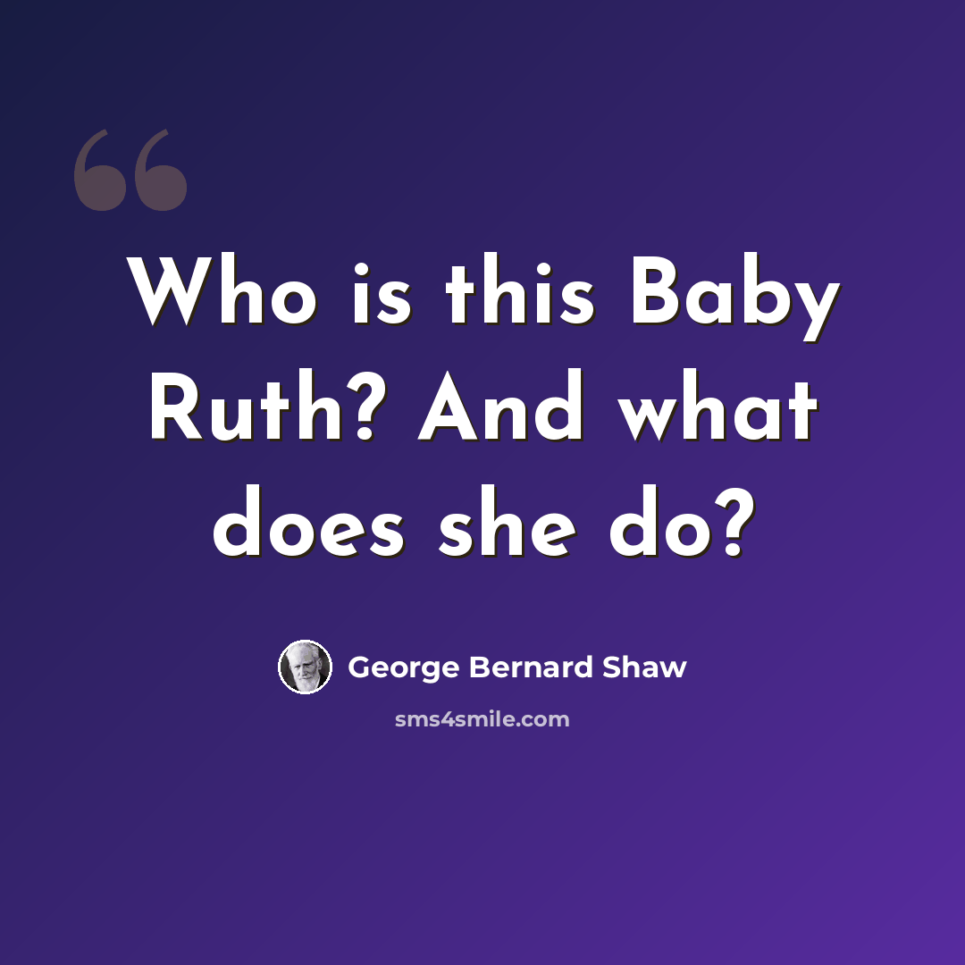 “Who is this Baby Ruth? And what does she do?” quote by George Bernard Shaw
