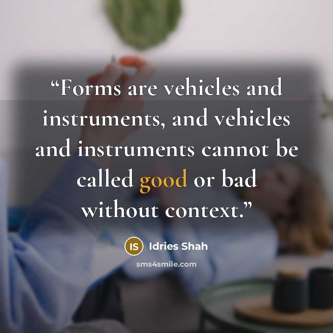“Forms are vehicles and instruments, and vehicles and instruments cannot be called good or bad without context.” quote by Idries Shah