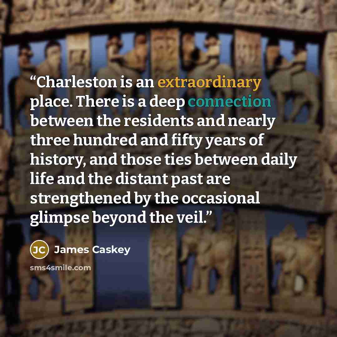 “Charleston is an extraordinary place. There is a deep connection between the residents and nearly three hundred and fifty years of history, and those ties between daily life and the distant past are strengthened by the occasional glimpse beyond the veil.” quote by James Caskey