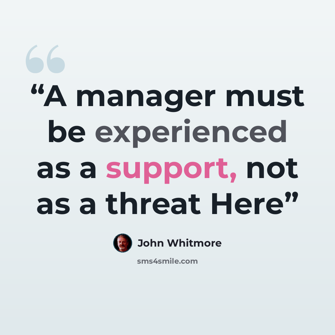 “A manager must be experienced as a support, not as a threat Here” quote by John Whitmore