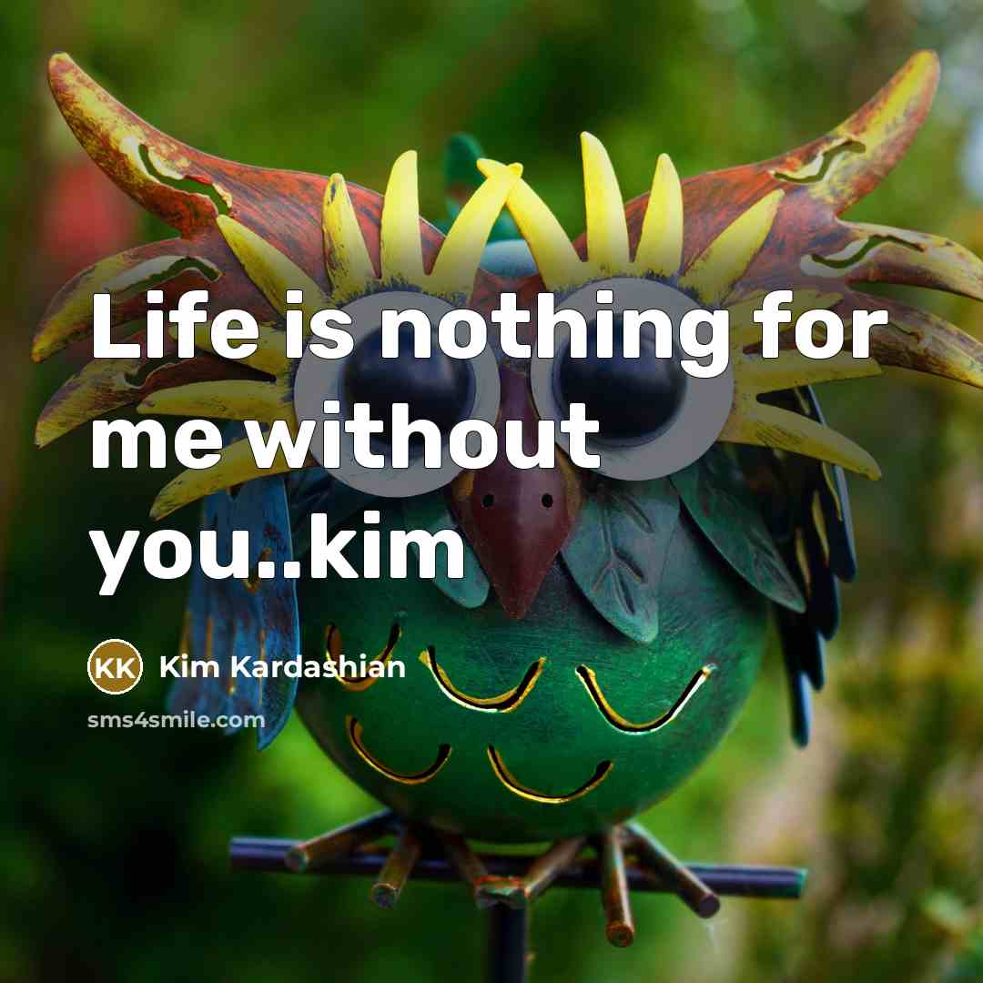 “Life is nothing for me without you..kim” quote by Kim Kardashian