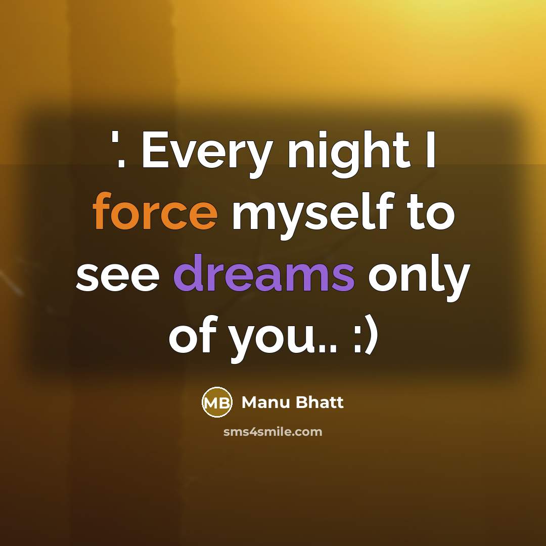 “'. Every night I force myself to see dreams only of you.. :)” quote by Manu Bhatt