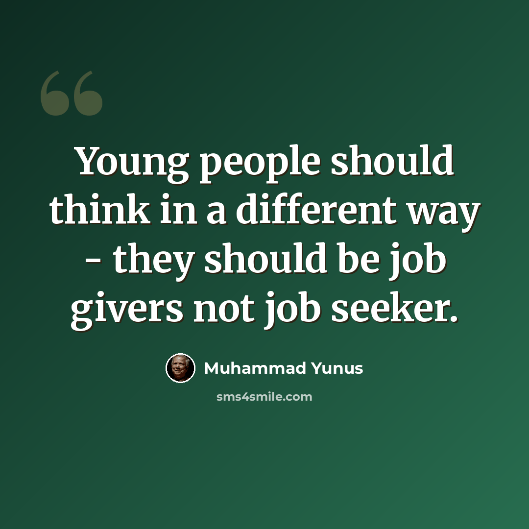 “Young people should think in a different way - they should be job givers not job seeker.” quote by Muhammad Yunus