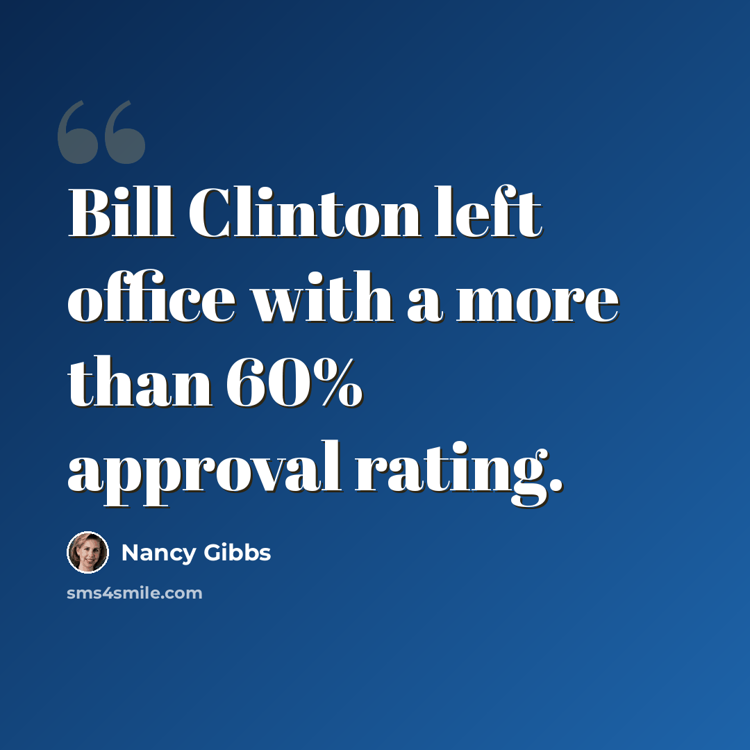 “Bill Clinton left office with a more than 60% approval rating.” quote by Nancy Gibbs