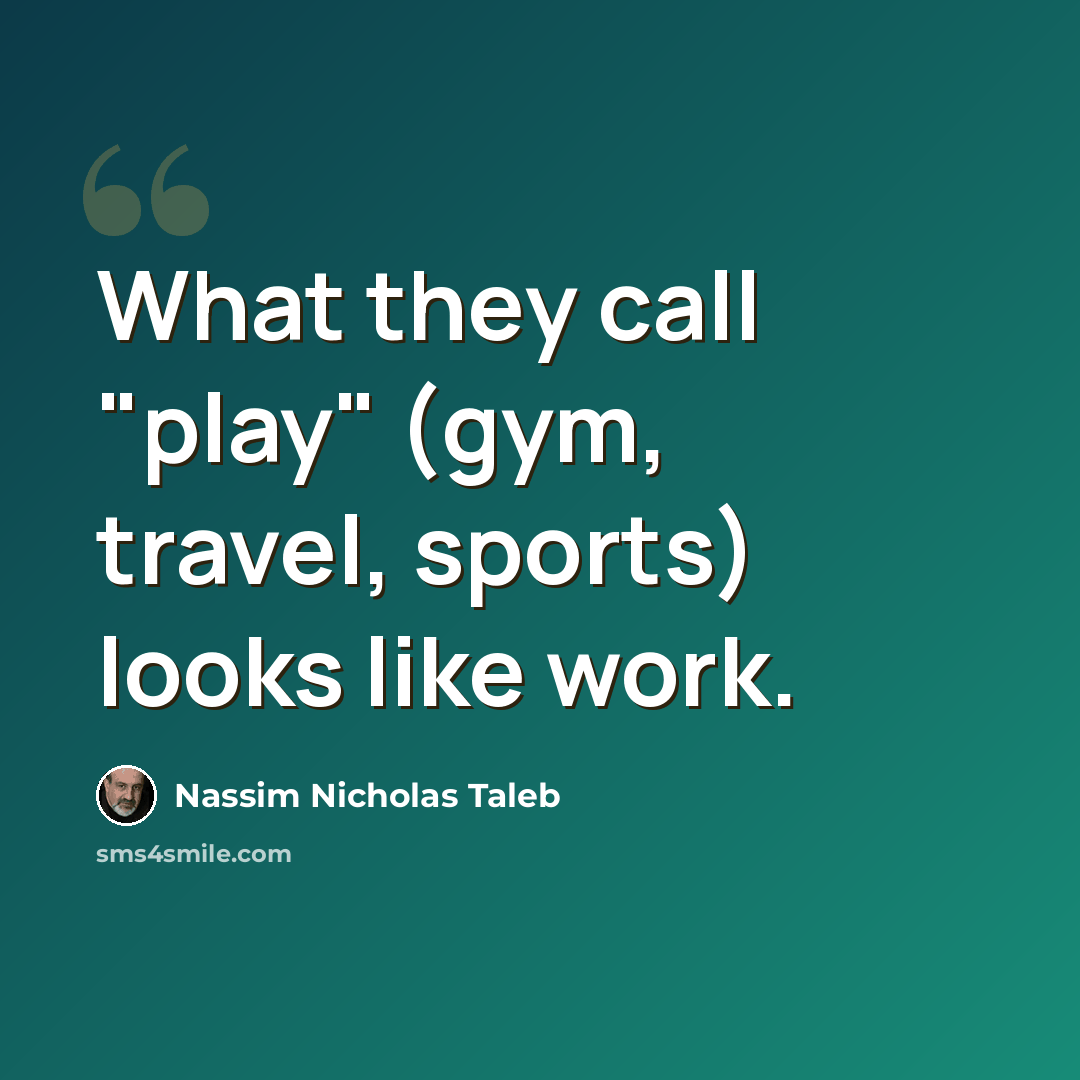 “What they call "play" (gym, travel, sports) looks like work.” quote by Nassim Nicholas Taleb