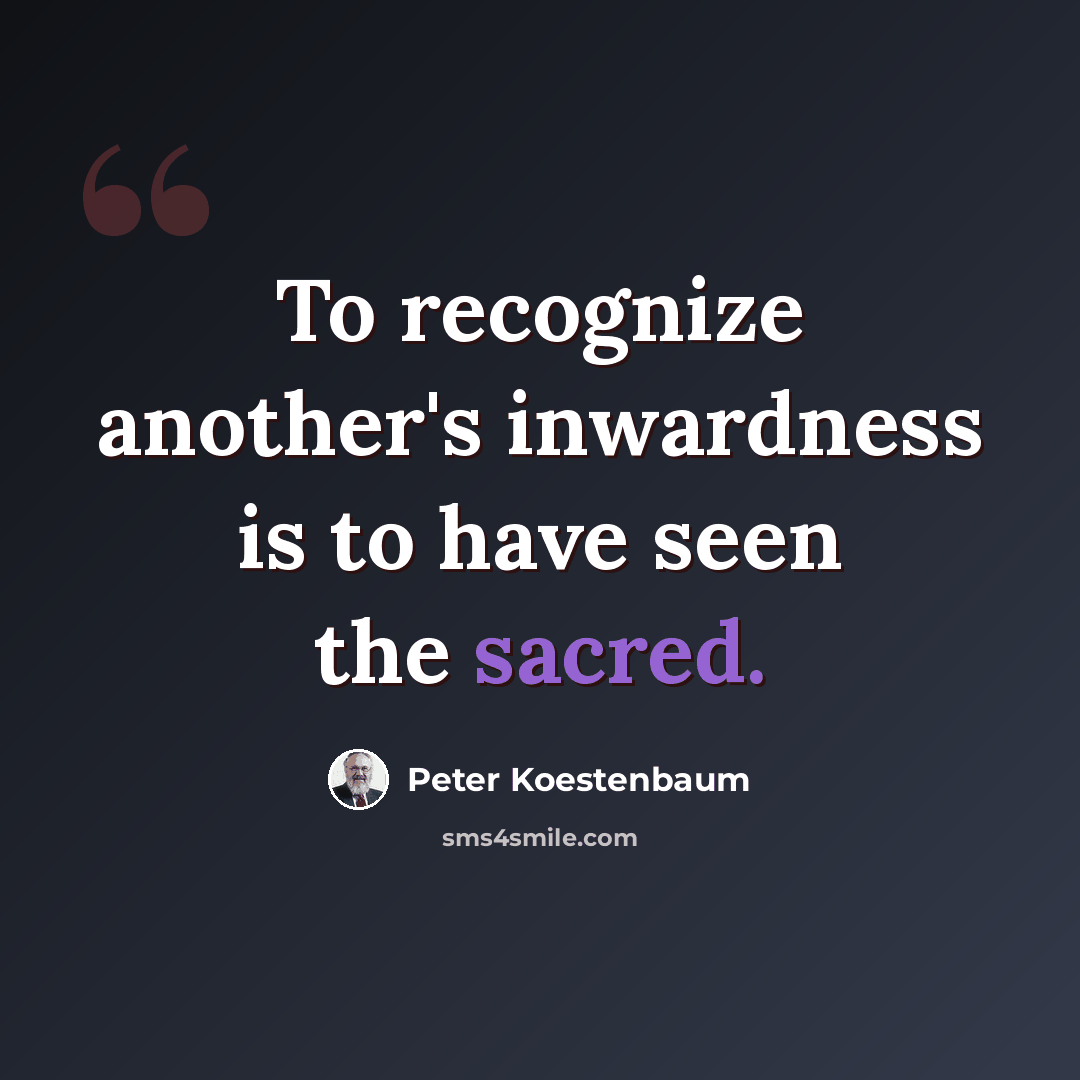 “To recognize another's inwardness is to have seen the sacred.” quote by Peter Koestenbaum