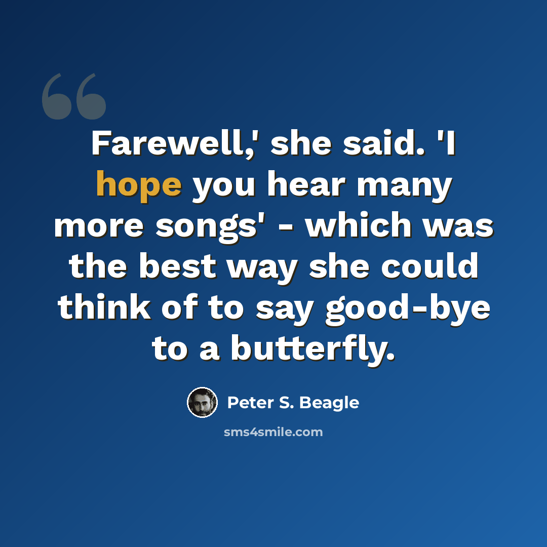 “Farewell,' she said. 'I hope you hear many more songs' - which was the best way she could think of to say good-bye to a butterfly.” quote by Peter S. Beagle