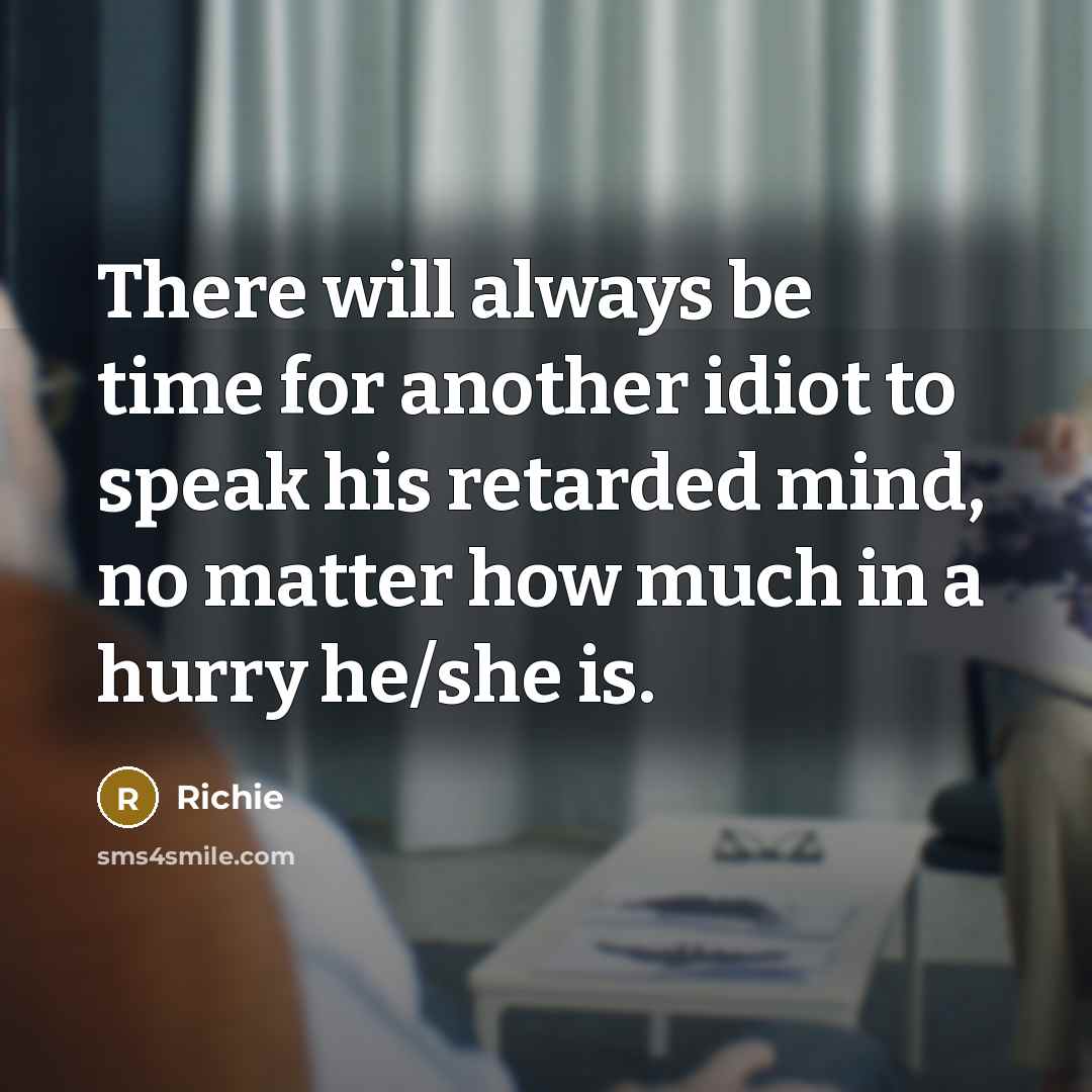 “There will always be time for another idiot to speak his retarded mind, no matter how much in a hurry he/she is.” quote by Richie