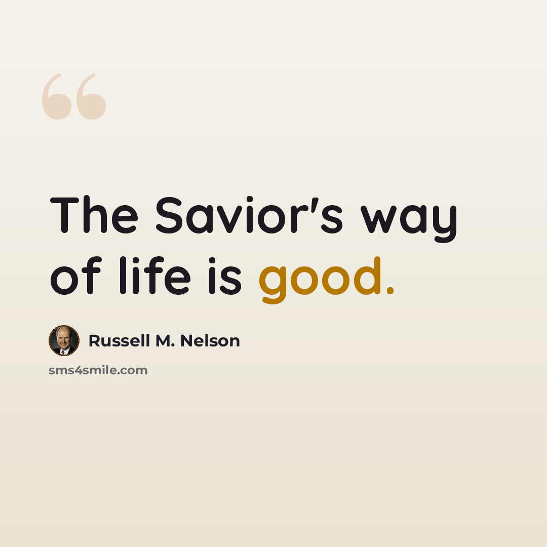 “The Savior's way of life is good.” quote by Russell M. Nelson