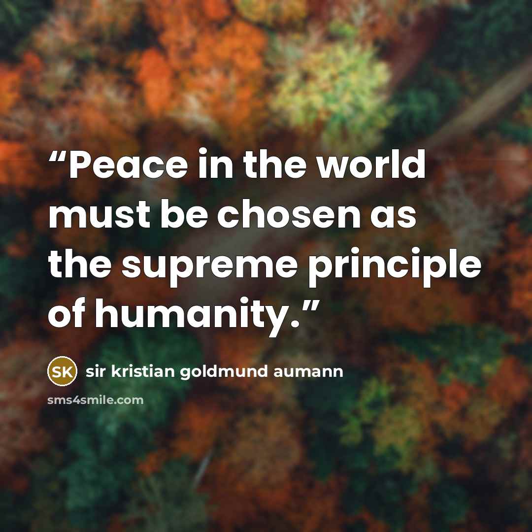 “Peace in the world must be chosen as the supreme principle of humanity.” quote by sir kristian goldmund aumann