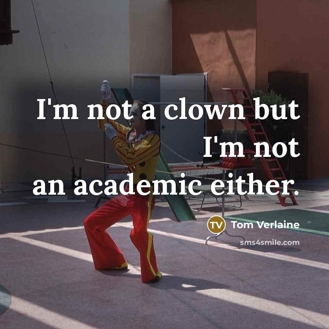 “I'm not a clown but I'm not an academic either.” quote by Tom Verlaine