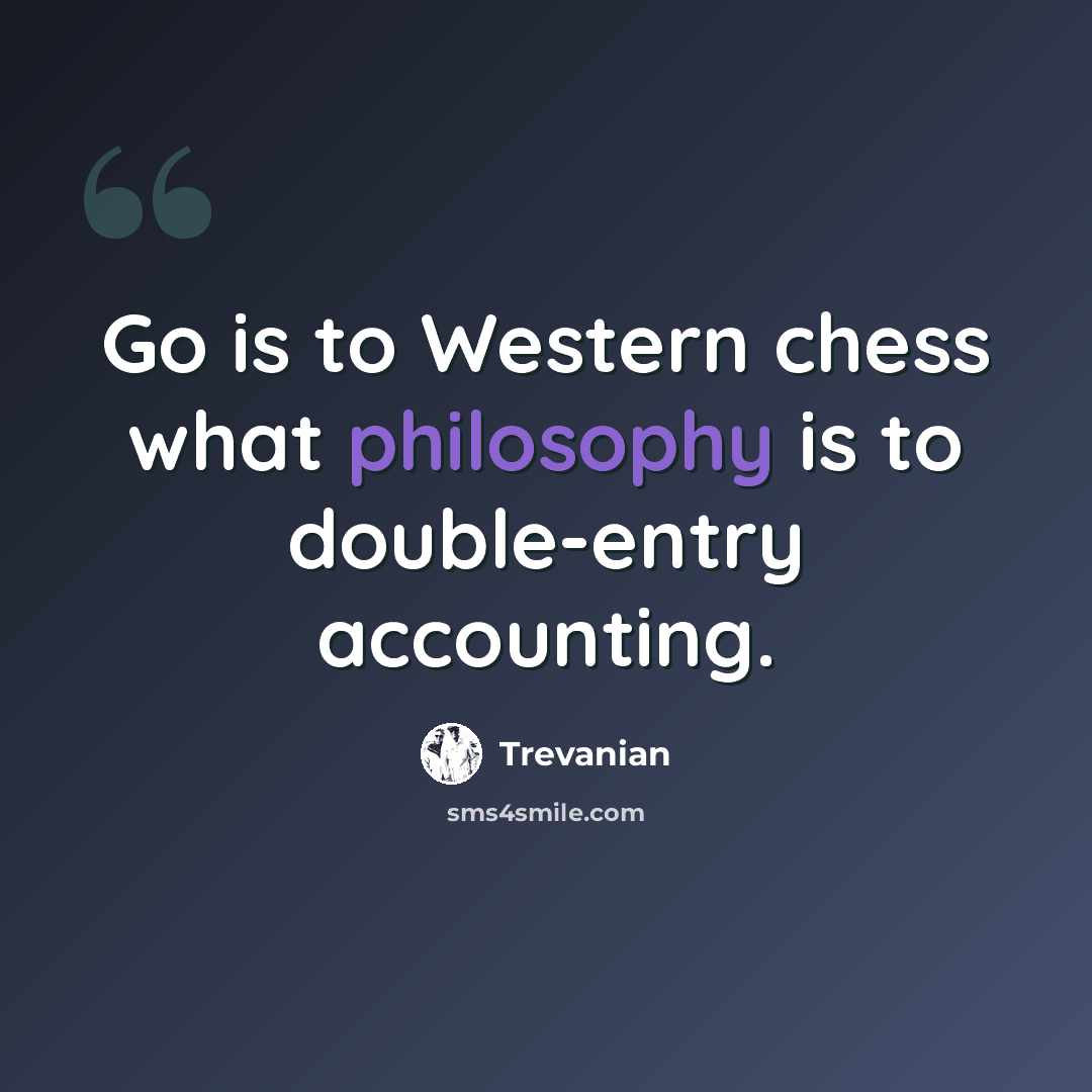 “Go is to Western chess what philosophy is to double-entry accounting.” quote by Trevanian