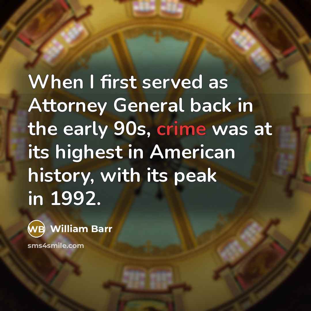 “When I first served as Attorney General back in the early 90s, crime was at its highest in American history, with its peak in 1992.” quote by William Barr
