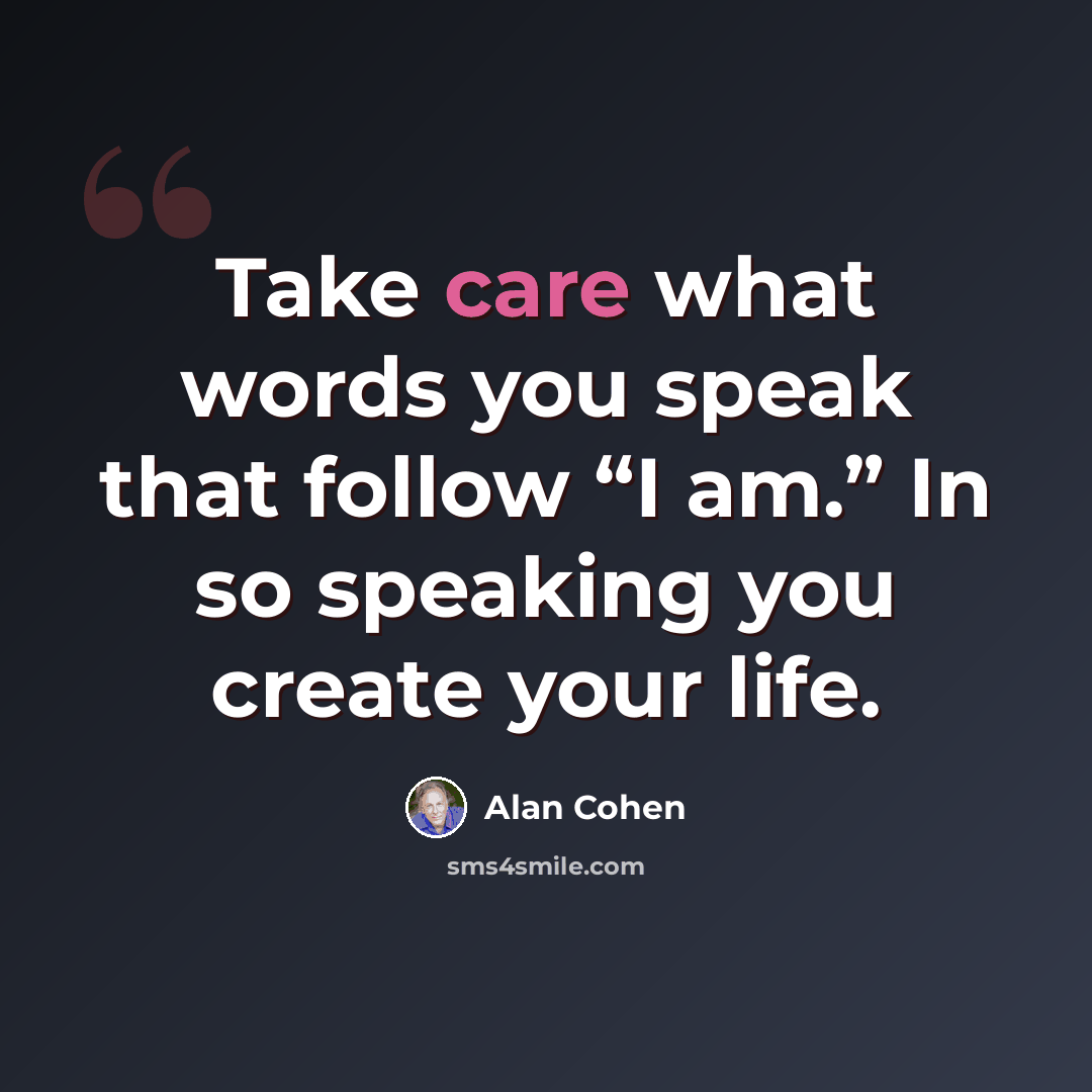 “Take care what words you speak that follow “I am.” In so speaking you create your life.” quote by Alan Cohen