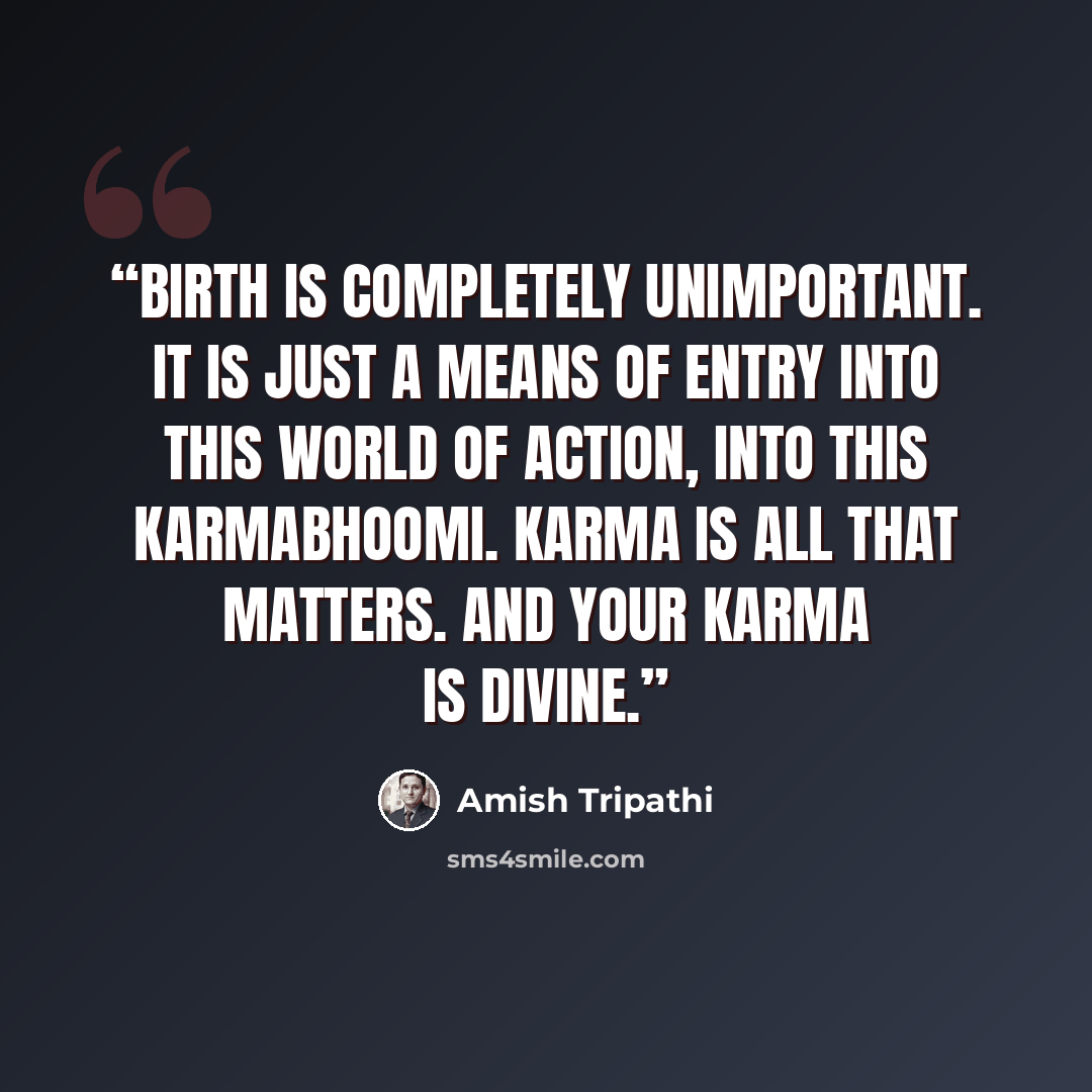 “Birth is completely unimportant. It is just a means of entry into this world of action, into this karmabhoomi. Karma is all that matters. And your karma is divine.” quote by Amish Tripathi