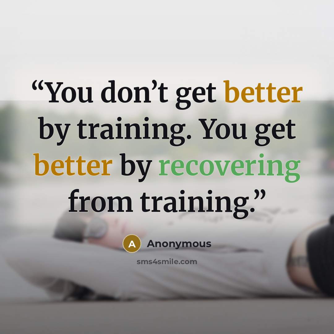 “You don’t get better by training. You get better by recovering from training.” quote by Anonymous