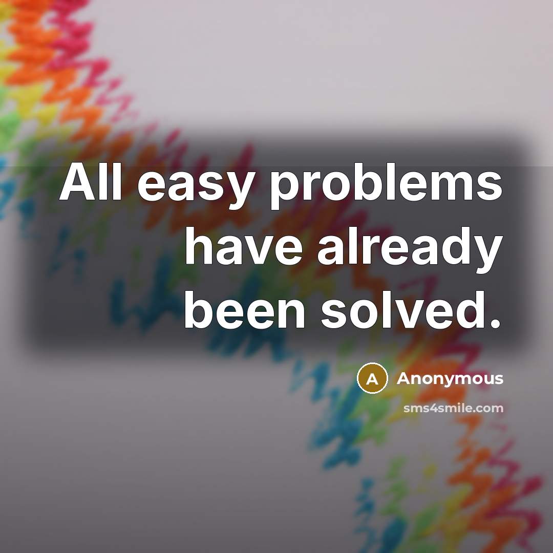 “All easy problems have already been solved.” quote by Anonymous