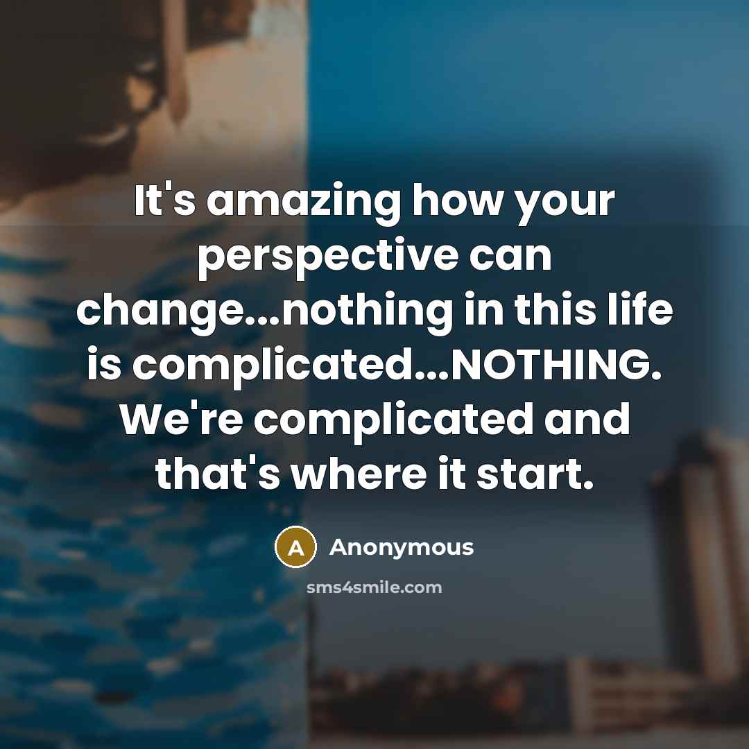 “It's amazing how your perspective can change...nothing in this life is complicated...NOTHING. We're complicated and that's where it start.” quote by Anonymous