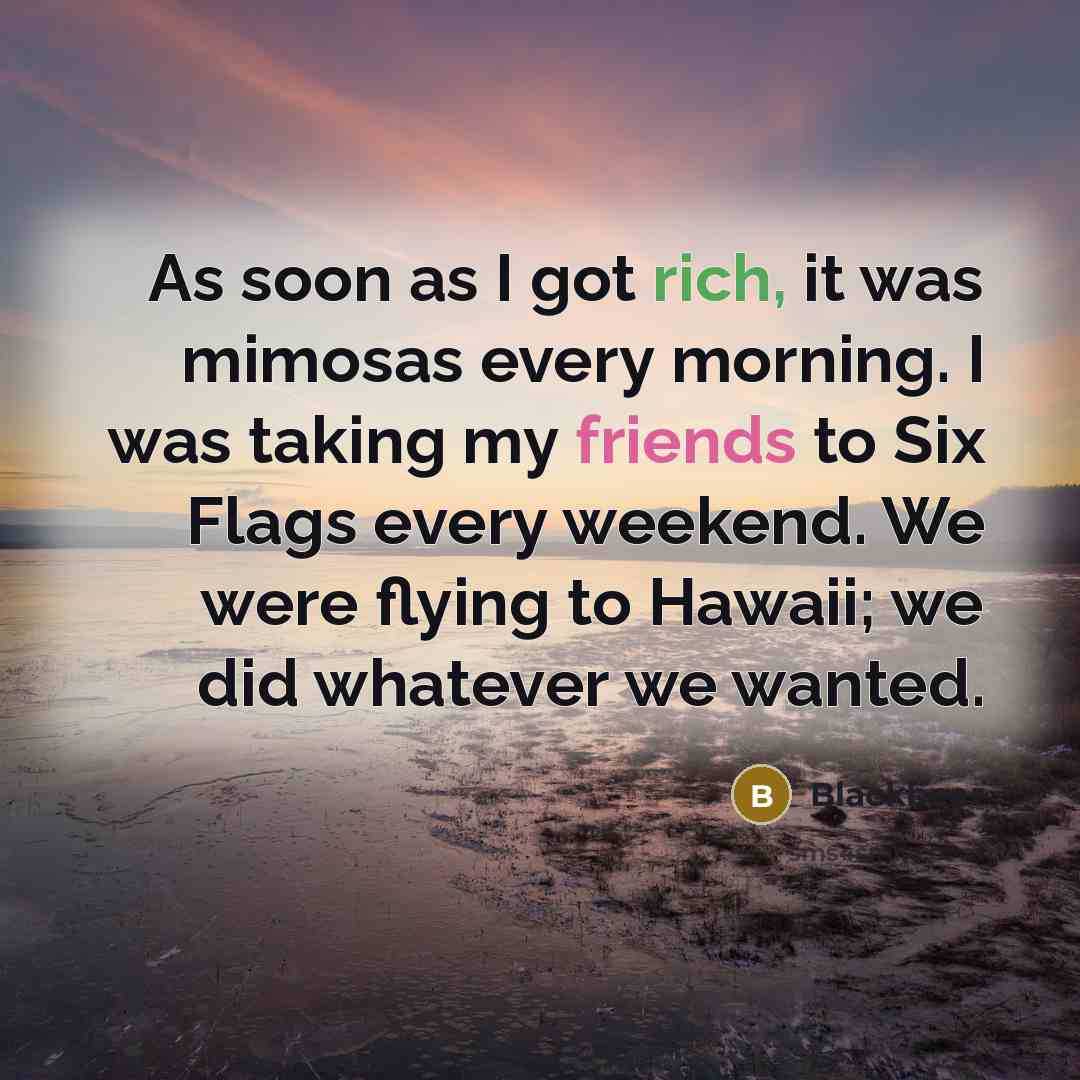 “As soon as I got rich, it was mimosas every morning. I was taking my friends to Six Flags every weekend. We were flying to Hawaii; we did whatever we wanted.” quote by Blackbear