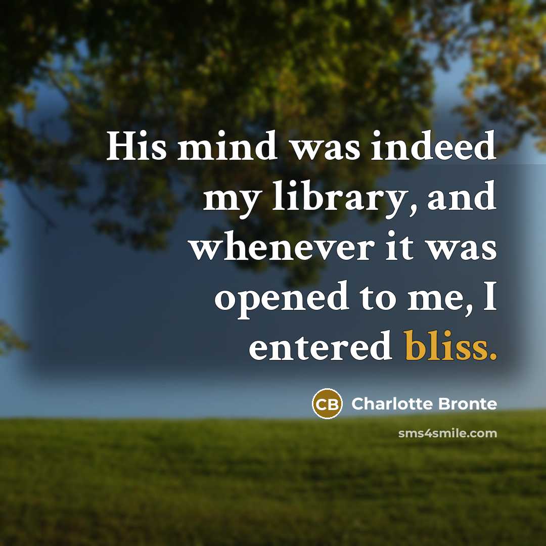 “His mind was indeed my library, and whenever it was opened to me, I entered bliss.” quote by Charlotte Bronte