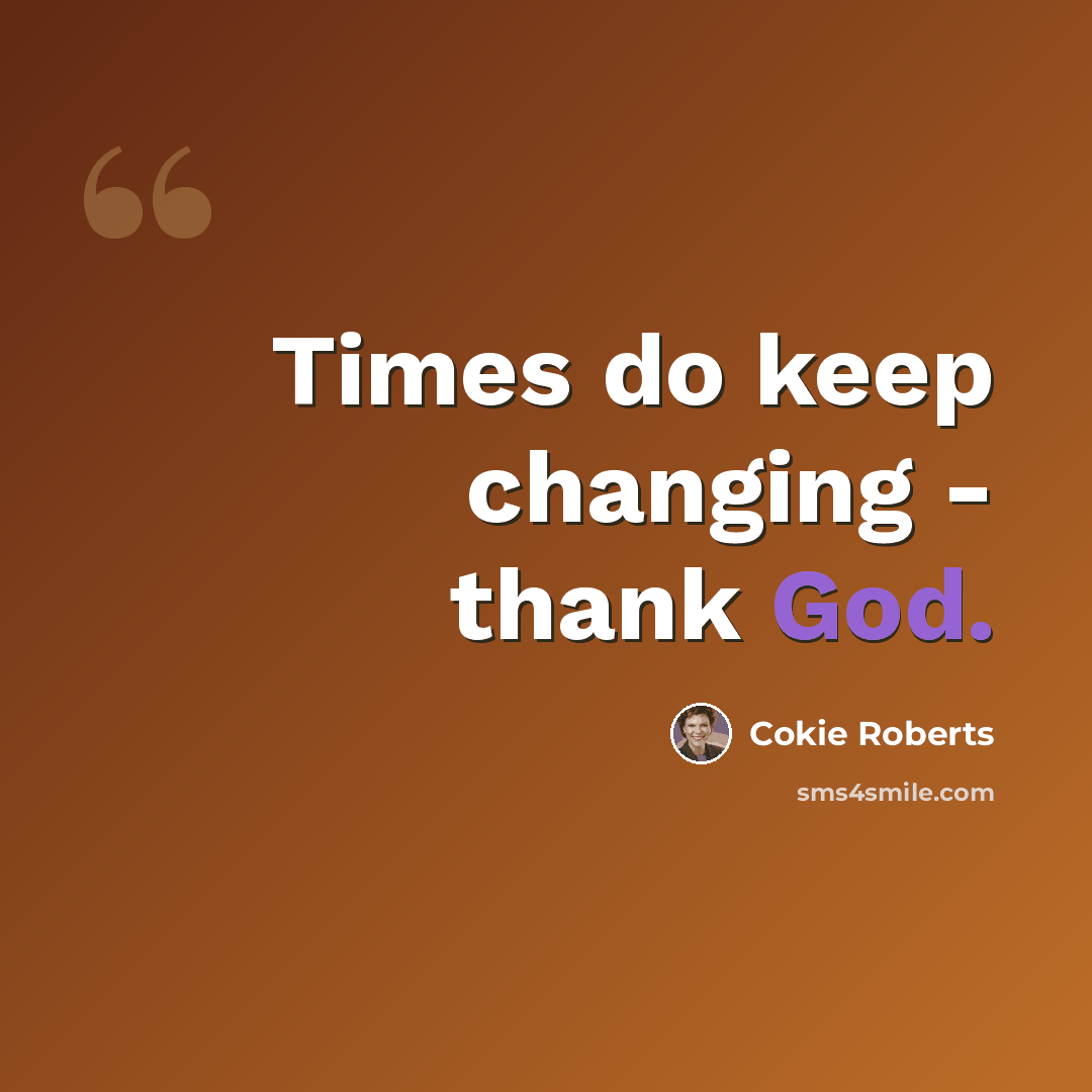 “Times do keep changing - thank God.” quote by Cokie Roberts