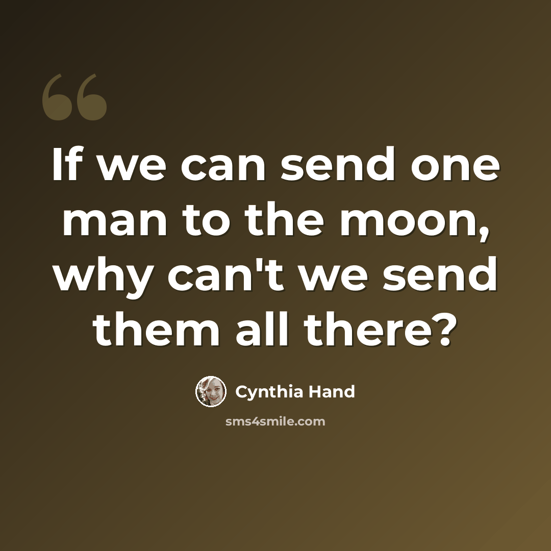 “If we can send one man to the moon, why can't we send them all there?” quote by Cynthia Hand