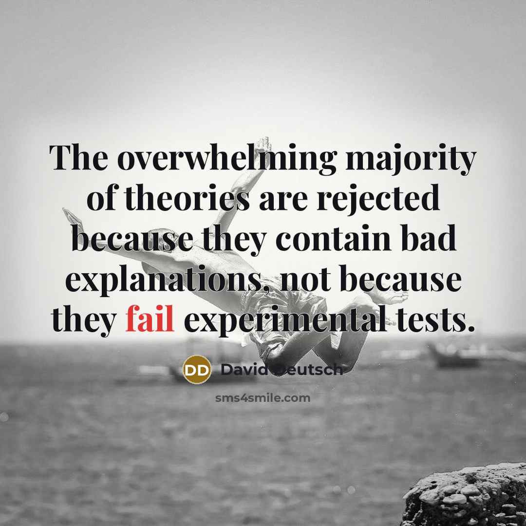 “The overwhelming majority of theories are rejected because they contain bad explanations, not because they fail experimental tests.” quote by David Deutsch