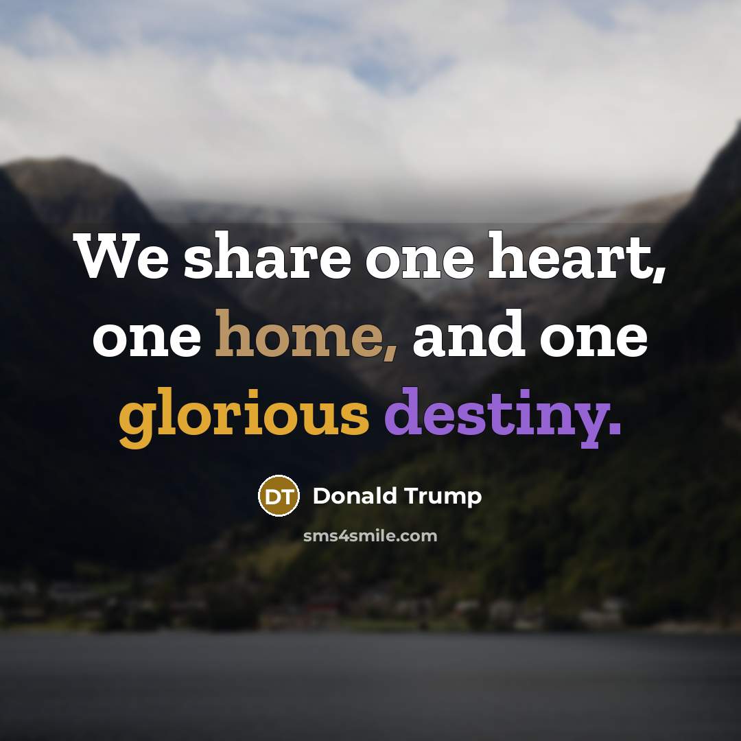 “We share one heart, one home, and one glorious destiny.” quote by Donald Trump