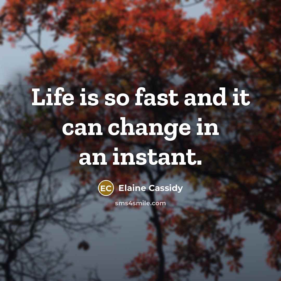 “Life is so fast and it can change in an instant.” quote by Elaine Cassidy