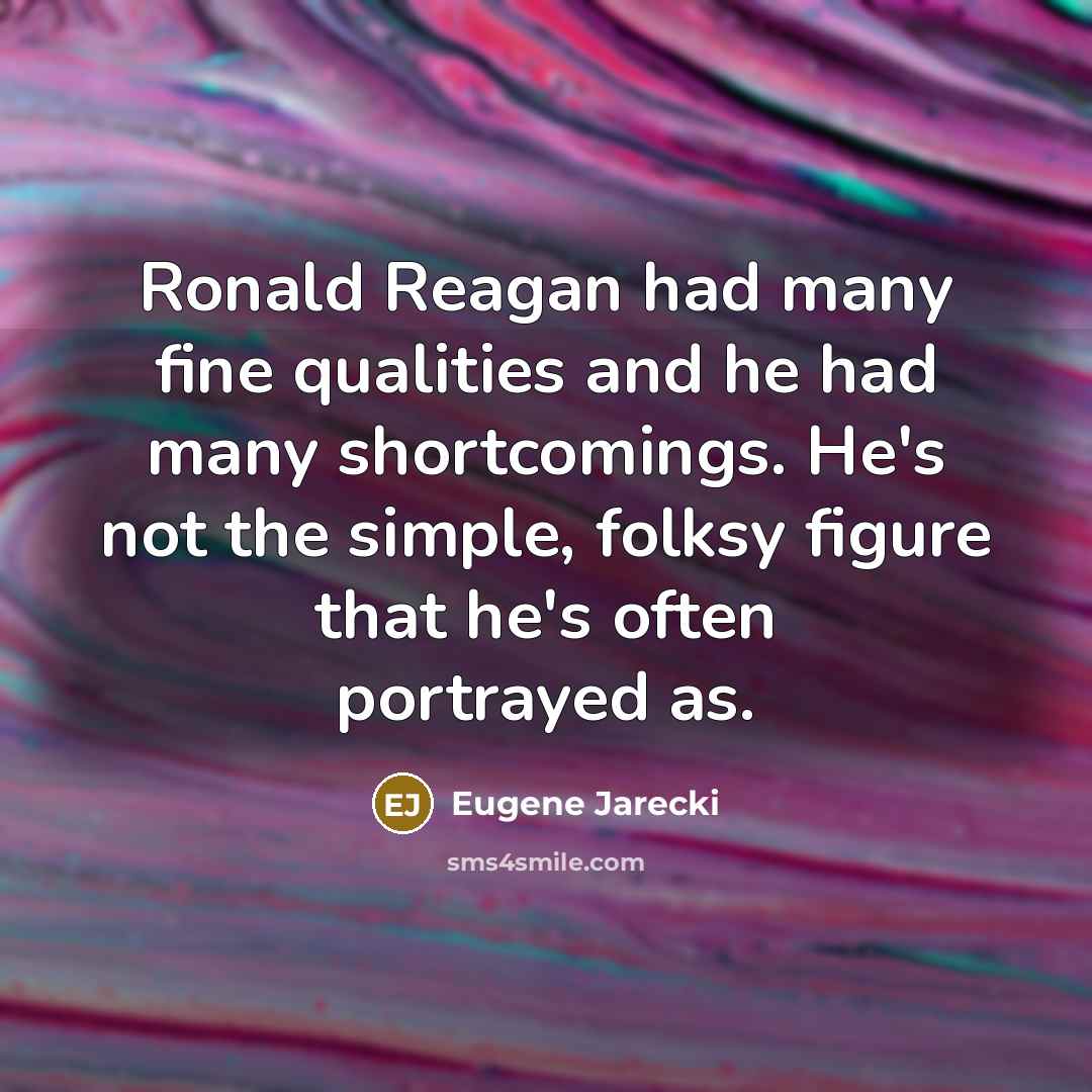 “Ronald Reagan had many fine qualities and he had many shortcomings. He's not the simple, folksy figure that he's often portrayed as.” quote by Eugene Jarecki