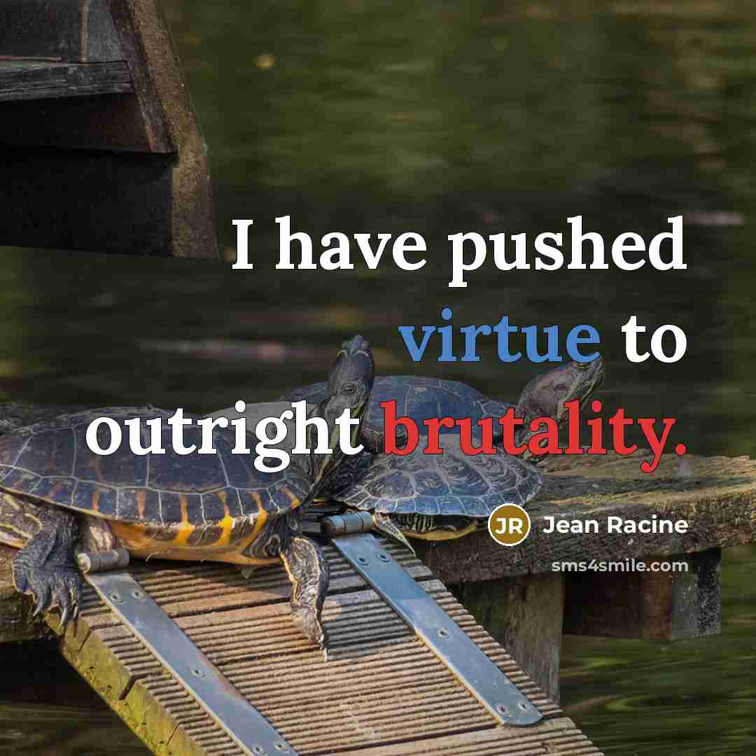 “I have pushed virtue to outright brutality.” quote by Jean Racine